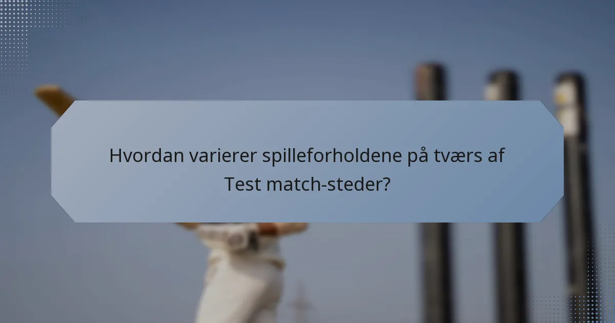 Hvordan varierer spilleforholdene på tværs af Test match-steder?